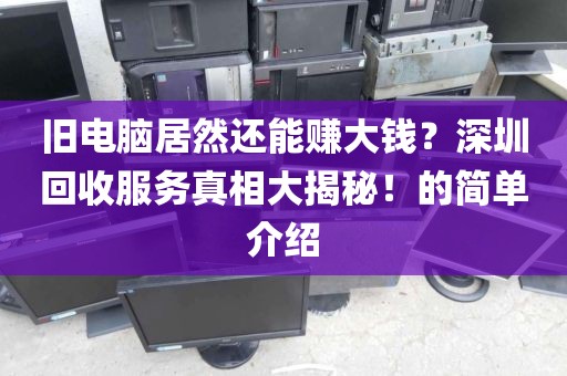 旧电脑居然还能赚大钱？深圳回收服务真相大揭秘！的简单介绍