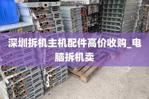 深圳拆机主机配件高价收购_电脑拆机卖