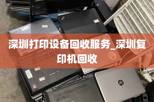 深圳打印设备回收服务_深圳复印机回收