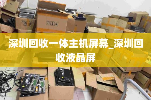 深圳回收一体主机屏幕_深圳回收液晶屏