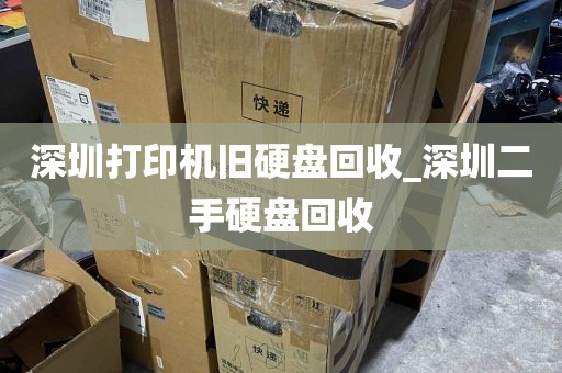 深圳打印机旧硬盘回收_深圳二手硬盘回收