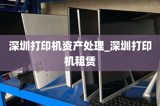 深圳打印机资产处理_深圳打印机租赁
