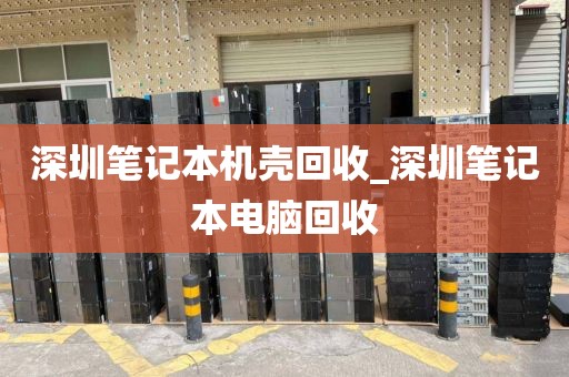 深圳笔记本机壳回收_深圳笔记本电脑回收