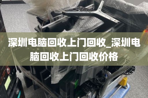 深圳电脑回收上门回收_深圳电脑回收上门回收价格