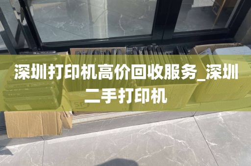 深圳打印机高价回收服务_深圳二手打印机