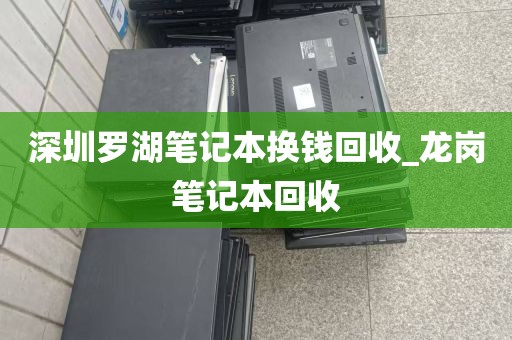 深圳罗湖笔记本换钱回收_龙岗笔记本回收
