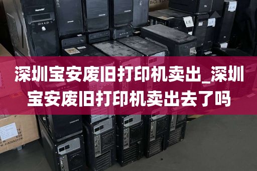 深圳宝安废旧打印机卖出_深圳宝安废旧打印机卖出去了吗