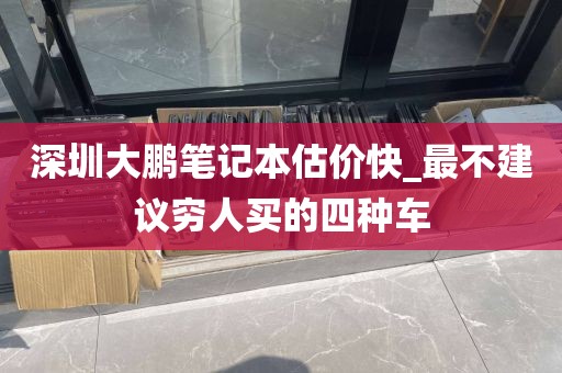 深圳大鹏笔记本估价快_最不建议穷人买的四种车