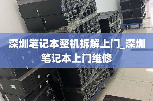 深圳笔记本整机拆解上门_深圳笔记本上门维修