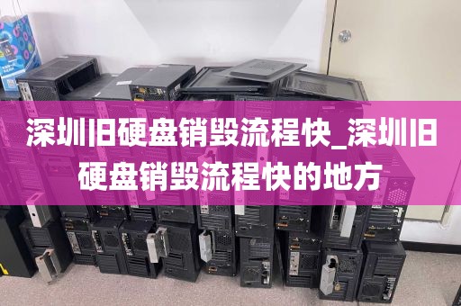 深圳旧硬盘销毁流程快_深圳旧硬盘销毁流程快的地方