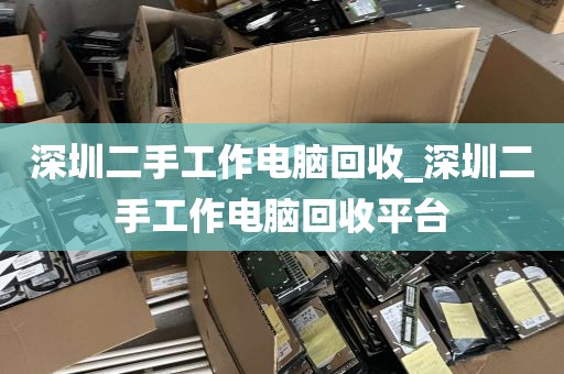 深圳二手工作电脑回收_深圳二手工作电脑回收平台