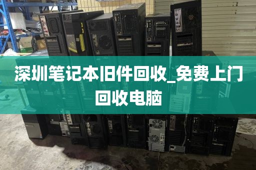 深圳笔记本旧件回收_免费上门回收电脑