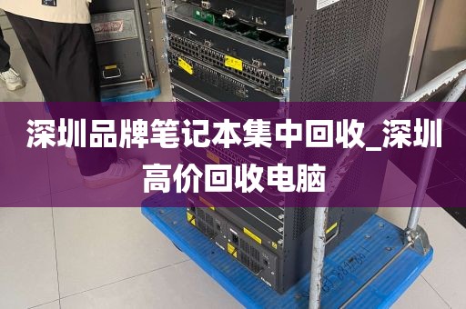 深圳品牌笔记本集中回收_深圳高价回收电脑