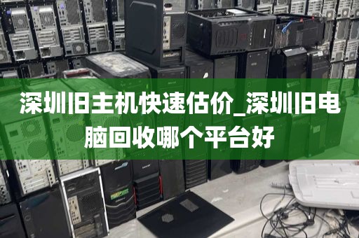 深圳旧主机快速估价_深圳旧电脑回收哪个平台好