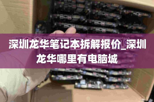 深圳龙华笔记本拆解报价_深圳龙华哪里有电脑城