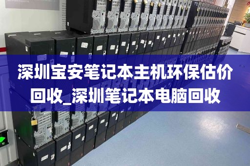 深圳宝安笔记本主机环保估价回收_深圳笔记本电脑回收