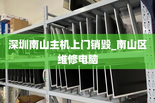 深圳南山主机上门销毁_南山区维修电脑