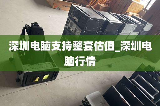 深圳电脑支持整套估值_深圳电脑行情