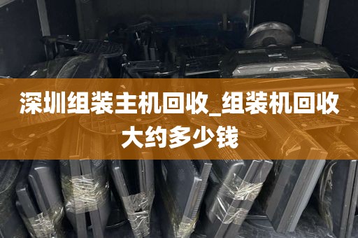 深圳组装主机回收_组装机回收大约多少钱