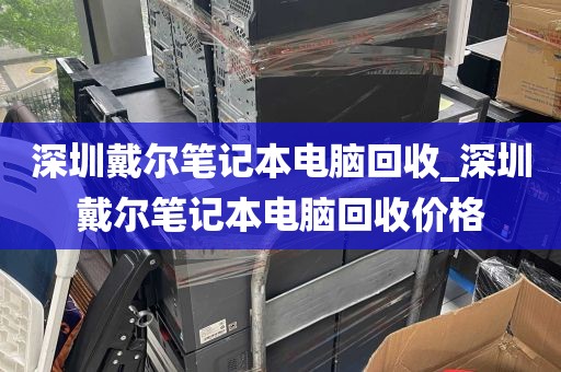 深圳戴尔笔记本电脑回收_深圳戴尔笔记本电脑回收价格