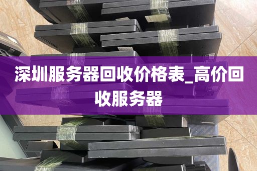 深圳服务器回收价格表_高价回收服务器
