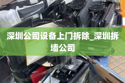 深圳公司设备上门拆除_深圳拆墙公司