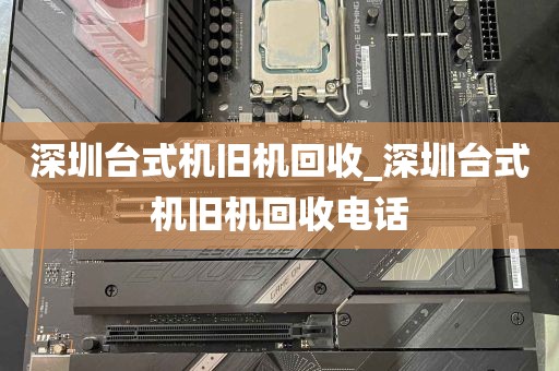 深圳台式机旧机回收_深圳台式机旧机回收电话