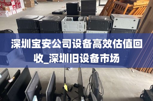 深圳宝安公司设备高效估值回收_深圳旧设备市场