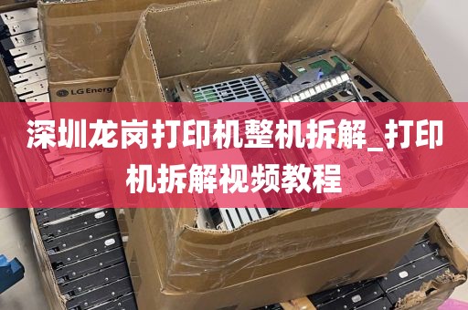 深圳龙岗打印机整机拆解_打印机拆解视频教程