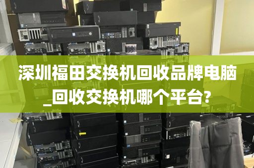 深圳福田交换机回收品牌电脑_回收交换机哪个平台?