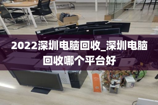 2022深圳电脑回收_深圳电脑回收哪个平台好