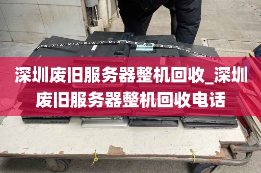 深圳废旧服务器整机回收_深圳废旧服务器整机回收电话