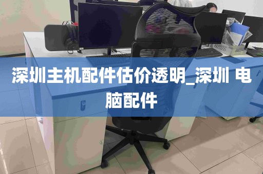 深圳主机配件估价透明_深圳 电脑配件