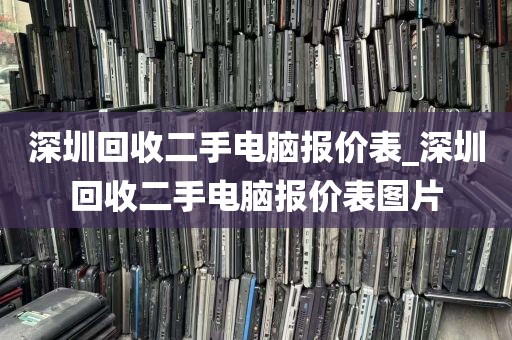 深圳回收二手电脑报价表_深圳回收二手电脑报价表图片