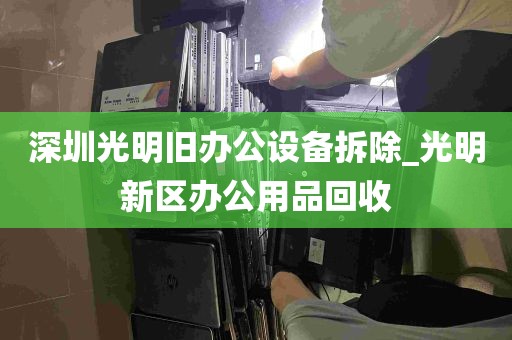 深圳光明旧办公设备拆除_光明新区办公用品回收