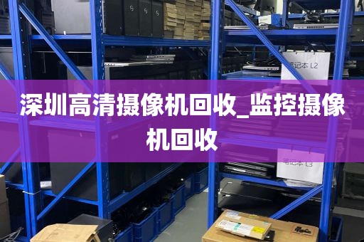 深圳高清摄像机回收_监控摄像机回收