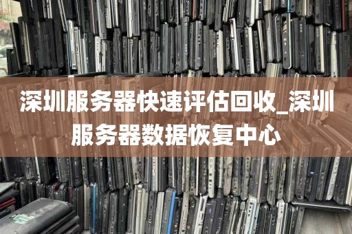 深圳服务器快速评估回收_深圳服务器数据恢复中心