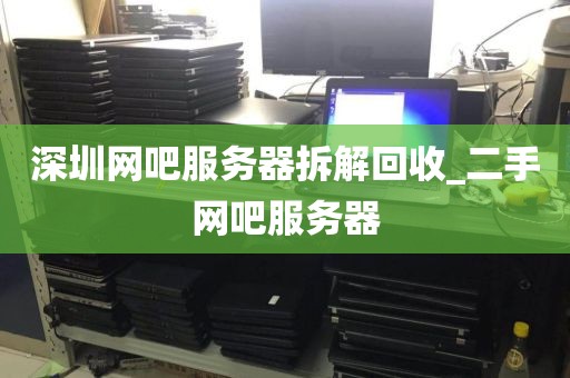 深圳网吧服务器拆解回收_二手网吧服务器