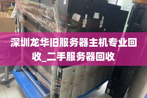 深圳龙华旧服务器主机专业回收_二手服务器回收