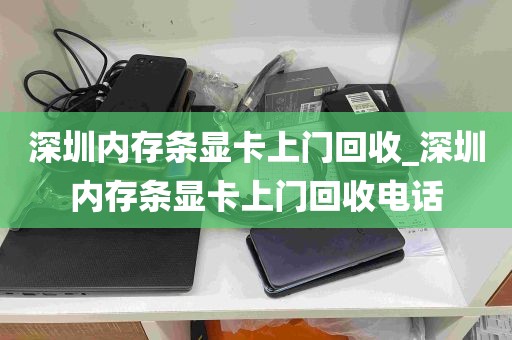 深圳内存条显卡上门回收_深圳内存条显卡上门回收电话