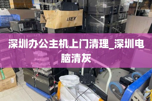 深圳办公主机上门清理_深圳电脑清灰