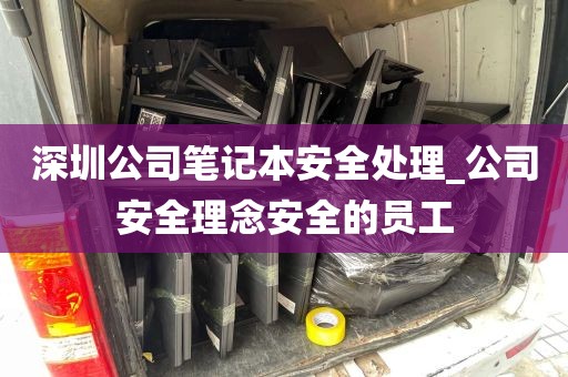 深圳公司笔记本安全处理_公司安全理念安全的员工