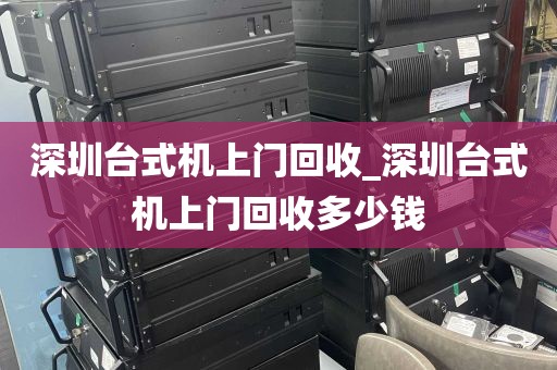 深圳台式机上门回收_深圳台式机上门回收多少钱