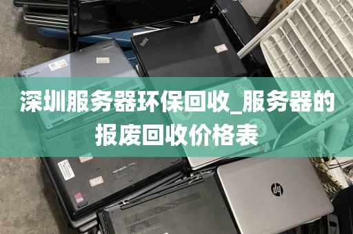 深圳服务器环保回收_服务器的报废回收价格表