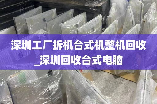 深圳工厂拆机台式机整机回收_深圳回收台式电脑
