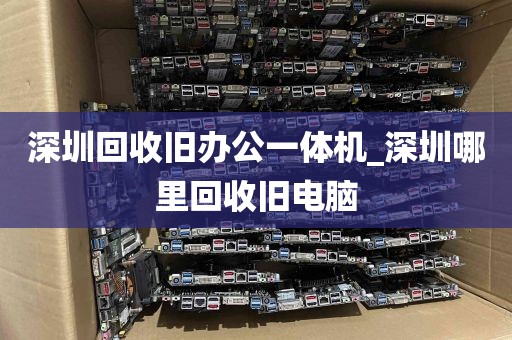 深圳回收旧办公一体机_深圳哪里回收旧电脑
