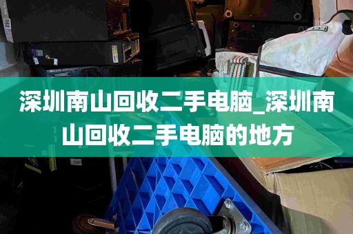 深圳南山回收二手电脑_深圳南山回收二手电脑的地方