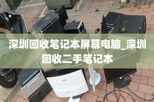深圳回收笔记本屏幕电脑_深圳回收二手笔记本