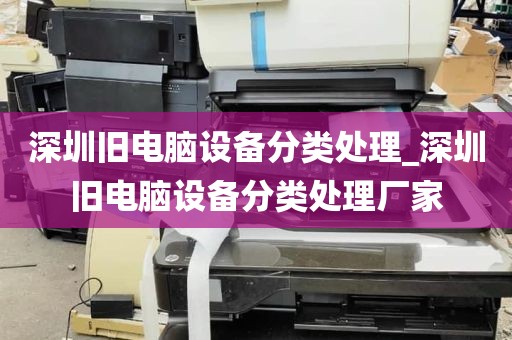 深圳旧电脑设备分类处理_深圳旧电脑设备分类处理厂家