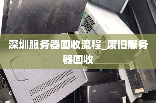 深圳服务器回收流程_废旧服务器回收